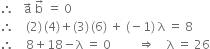 therefore space space space straight a with rightwards arrow on top space straight b with rightwards arrow on top space equals space 0
therefore space space space space left parenthesis 2 right parenthesis thin space left parenthesis 4 right parenthesis plus left parenthesis 3 right parenthesis thin space left parenthesis 6 right parenthesis space plus space left parenthesis negative 1 right parenthesis space straight lambda space equals space 8
therefore space space space space 8 plus 18 minus straight lambda space equals space 0 space space space space space space space space space rightwards double arrow space space space space straight lambda space equals space 26