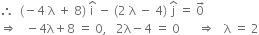 therefore space space left parenthesis negative 4 space straight lambda space plus space 8 right parenthesis space straight i with hat on top space minus space left parenthesis 2 space straight lambda space minus space 4 right parenthesis space straight j with hat on top space equals space 0 with rightwards arrow on top
rightwards double arrow space space space minus 4 straight lambda plus 8 space equals space 0 comma space space space 2 straight lambda minus 4 space equals space 0 space space space space space space rightwards double arrow space space space straight lambda space equals space 2