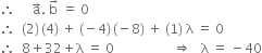 therefore space space space space space straight a with rightwards arrow on top. space straight b with rightwards arrow on top space equals space 0
therefore space space left parenthesis 2 right parenthesis thin space left parenthesis 4 right parenthesis space plus space left parenthesis negative 4 right parenthesis thin space left parenthesis negative 8 right parenthesis space plus space left parenthesis 1 right parenthesis space straight lambda space equals space 0
therefore space space 8 plus 32 plus straight lambda space equals space 0 space space space space space space space space space space space space space space space space space space rightwards double arrow space space space straight lambda space equals space minus 40
