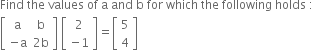 Find space the space values space of space straight a space and space straight b space for space which space the space following space holds space colon
open square brackets table row straight a straight b row cell negative straight a end cell cell 2 straight b end cell end table close square brackets space open square brackets table row 2 row cell negative 1 end cell end table close square brackets equals open square brackets table row 5 row 4 end table close square brackets