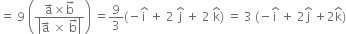 equals space 9 space open parentheses fraction numerator straight a with rightwards arrow on top cross times straight b with rightwards arrow on top over denominator open vertical bar straight a with rightwards arrow on top space cross times space straight b with rightwards arrow on top close vertical bar end fraction close parentheses space equals 9 over 3 left parenthesis negative straight i with hat on top space plus space 2 space straight j with hat on top space plus space 2 space straight k with hat on top right parenthesis space equals space 3 space left parenthesis negative straight i with hat on top space plus space 2 straight j with hat on top space plus 2 straight k with hat on top right parenthesis