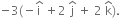 negative 3 left parenthesis negative straight i with hat on top space plus 2 space straight j with hat on top space plus space 2 space straight k with hat on top right parenthesis.