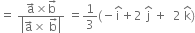 equals space fraction numerator straight a with rightwards arrow on top cross times straight b with rightwards arrow on top over denominator open vertical bar straight a with rightwards arrow on top cross times space straight b with rightwards arrow on top close vertical bar end fraction space equals 1 third left parenthesis negative straight i with hat on top plus 2 space straight j with hat on top space plus space space 2 space straight k with hat on top right parenthesis