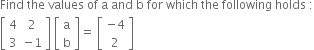 Find space the space values space of space straight a space and space straight b space for space which space the space following space holds space colon
open square brackets table row 4 2 row 3 cell negative 1 end cell end table close square brackets space open square brackets table row straight a row straight b end table close square brackets equals space open square brackets table row cell negative 4 end cell row 2 end table close square brackets