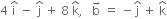 4 space straight i with hat on top space minus space straight j with hat on top space plus space 8 space straight k with hat on top comma space space space straight b with rightwards arrow on top space equals space minus straight j with hat on top space plus space straight k with hat on top
