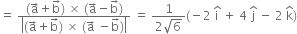 equals space fraction numerator left parenthesis straight a with rightwards arrow on top plus straight b with rightwards arrow on top right parenthesis space cross times space left parenthesis straight a with rightwards arrow on top minus straight b with rightwards arrow on top right parenthesis over denominator open vertical bar left parenthesis straight a with rightwards arrow on top plus straight b with rightwards arrow on top right parenthesis space cross times space left parenthesis straight a with rightwards arrow on top space minus straight b with rightwards arrow on top right parenthesis close vertical bar end fraction space equals space fraction numerator 1 over denominator 2 square root of 6 end fraction left parenthesis negative 2 space straight i with hat on top space plus space 4 space straight j with hat on top space minus space 2 space straight k with hat on top right parenthesis