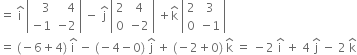 equals space straight i with hat on top space open vertical bar table row cell space space space 3 end cell cell space space space 4 end cell row cell negative 1 end cell cell negative 2 end cell end table close vertical bar space minus space straight j with hat on top space open vertical bar table row 2 4 row 0 cell negative 2 end cell end table close vertical bar space plus straight k with hat on top space open vertical bar table row 2 3 row 0 cell negative 1 end cell end table close vertical bar
equals space left parenthesis negative 6 plus 4 right parenthesis space straight i with hat on top space minus space left parenthesis negative 4 minus 0 right parenthesis space straight j with hat on top space plus space left parenthesis negative 2 plus 0 right parenthesis space straight k with hat on top space equals space minus 2 space straight i with hat on top space plus space 4 space straight j with hat on top space minus space 2 space straight k with hat on top