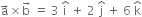 straight a with rightwards arrow on top cross times straight b with rightwards arrow on top space equals space 3 space straight i with hat on top space plus space 2 space straight j with hat on top space plus space 6 space straight k with hat on top