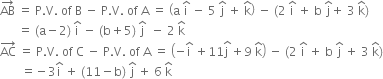 AB with rightwards arrow on top space equals space straight P. straight V. space of space straight B space minus space straight P. straight V. space of space straight A space equals space open parentheses straight a space straight i with hat on top space minus space 5 space straight j with hat on top space plus space straight k with hat on top close parentheses space minus space left parenthesis 2 space straight i with hat on top space plus space straight b space straight j with hat on top plus space 3 space straight k with hat on top right parenthesis
space space space space space space equals space left parenthesis straight a minus 2 right parenthesis space straight i with hat on top space minus space left parenthesis straight b plus 5 right parenthesis space straight j with hat on top space space minus space 2 space straight k with hat on top
AC with rightwards arrow on top space equals space straight P. straight V. space of space straight C space minus space straight P. straight V. space of space straight A space equals space open parentheses negative straight i with hat on top space plus 11 stack straight j space with hat on top plus 9 space straight k with hat on top close parentheses space minus space left parenthesis 2 space straight i with hat on top space plus space straight b space straight j with hat on top space plus space 3 space straight k with hat on top right parenthesis
space space space space space space space equals negative 3 straight i with hat on top space plus space left parenthesis 11 minus straight b right parenthesis space straight j with hat on top space plus space 6 space straight k with hat on top