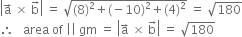 open vertical bar straight a with rightwards arrow on top space cross times space straight b with rightwards arrow on top close vertical bar space equals space square root of left parenthesis 8 right parenthesis squared plus left parenthesis negative 10 right parenthesis squared plus left parenthesis 4 right parenthesis squared end root space equals space square root of 180
therefore space space space area space of space vertical line vertical line space gm space equals space open vertical bar straight a with rightwards arrow on top space cross times space straight b with rightwards arrow on top close vertical bar space equals space square root of 180