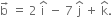 straight b with rightwards arrow on top space equals space 2 space straight i with hat on top space minus space 7 space straight j with hat on top space plus space straight k with hat on top.