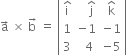 straight a with rightwards arrow on top space cross times space straight b with rightwards arrow on top space equals space open vertical bar table row cell straight i with hat on top end cell cell space space space straight j with hat on top end cell cell straight k with hat on top end cell row 1 cell negative 1 end cell cell negative 1 end cell row 3 cell space space 4 end cell cell negative 5 end cell end table close vertical bar