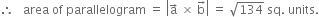 therefore space space space area space of space parallelogram space equals space open vertical bar straight a with rightwards arrow on top space cross times space straight b with rightwards arrow on top close vertical bar space equals space square root of 134 space sq. space units.