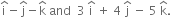 straight i with hat on top minus straight j with hat on top minus straight k with hat on top space and space space 3 space straight i with hat on top space plus space 4 space straight j with hat on top space minus space 5 space straight k with hat on top.