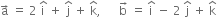 straight a with rightwards arrow on top space equals space 2 space straight i with hat on top space plus space straight j with hat on top space plus space straight k with hat on top comma space space space space space space straight b with rightwards arrow on top space equals space straight i with hat on top space minus space 2 space straight j with hat on top space plus space straight k with hat on top