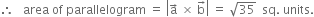 therefore space space space area space of space parallelogram space equals space open vertical bar straight a with rightwards arrow on top space cross times space straight b with rightwards arrow on top close vertical bar space equals space square root of 35 space space sq. space units.