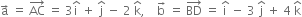 straight a with rightwards arrow on top space equals space AC with rightwards arrow on top space equals space 3 straight i with hat on top space plus space straight j with hat on top space minus space 2 space straight k with hat on top comma space space space space straight b with rightwards arrow on top space equals space BD with rightwards arrow on top space equals space straight i with hat on top space minus space 3 space straight j with hat on top space plus space 4 space straight k with hat on top