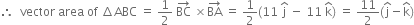 therefore space space vector space area space of space increment ABC space equals space 1 half space BC with rightwards arrow on top space cross times BA with rightwards arrow on top space equals space 1 half left parenthesis 11 space straight j with hat on top space minus space 11 space straight k with hat on top right parenthesis space equals space 11 over 2 left parenthesis straight j with hat on top minus straight k with hat on top right parenthesis