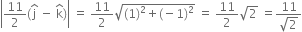 open vertical bar 11 over 2 left parenthesis straight j with hat on top space minus space straight k with hat on top right parenthesis close vertical bar space equals space 11 over 2 square root of left parenthesis 1 right parenthesis squared plus left parenthesis negative 1 right parenthesis squared end root space equals space 11 over 2 square root of 2 space equals fraction numerator 11 over denominator square root of 2 end fraction