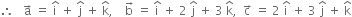 therefore space space space straight a with rightwards arrow on top space equals space straight i with hat on top space plus space straight j with hat on top space plus space straight k with hat on top comma space space space space straight b with rightwards arrow on top space equals space straight i with hat on top space plus space 2 space straight j with hat on top space plus space 3 space straight k with hat on top comma space space straight c with rightwards arrow on top space equals space 2 space straight i with hat on top space plus space 3 space straight j with hat on top space plus space straight k with hat on top