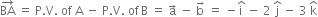 BA with rightwards arrow on top space equals space straight P. straight V. space of space straight A space minus space straight P. straight V. space of thin space straight B space equals space straight a with rightwards arrow on top space minus space straight b with rightwards arrow on top space equals space minus straight i with hat on top space minus space 2 space straight j with hat on top space minus space 3 space straight k with hat on top