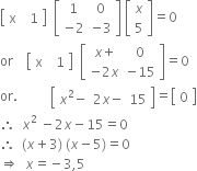 open square brackets table row cell straight x space space end cell 1 end table close square brackets space space open square brackets table row 1 0 row cell negative 2 end cell cell negative 3 end cell end table close square brackets space open square brackets table row x row 5 end table close square brackets equals 0
or space space space space open square brackets table row cell straight x space space end cell 1 end table close square brackets space space open square brackets table row cell x plus end cell 0 row cell negative 2 x end cell cell negative 15 end cell end table close square brackets equals 0
or. space space space space space space space space space space open square brackets table row cell x squared minus end cell cell 2 x minus end cell 15 end table close square brackets equals open square brackets table row 0 end table close square brackets
therefore space space x squared space minus 2 x minus 15 equals 0
therefore space space left parenthesis x plus 3 right parenthesis space left parenthesis x minus 5 right parenthesis equals 0
rightwards double arrow space space x equals negative 3 comma 5


