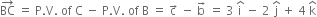 BC with rightwards arrow on top space equals space straight P. straight V. space of space straight C space minus space straight P. straight V. space of space straight B space equals space straight c with rightwards arrow on top space minus space straight b with rightwards arrow on top space equals space 3 space straight i with hat on top space minus space 2 space straight j with hat on top space plus space 4 space straight k with hat on top