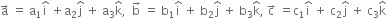 straight a with rightwards arrow on top space equals space straight a subscript 1 straight i with hat on top space plus straight a subscript 2 straight j with hat on top space plus space straight a subscript 3 straight k with hat on top comma space space straight b with rightwards arrow on top space equals space straight b subscript 1 straight i with hat on top space plus space straight b subscript 2 straight j with hat on top space plus space straight b subscript 3 straight k with hat on top comma space straight c with rightwards arrow on top space equals straight c subscript 1 straight i with hat on top space plus space straight c subscript 2 straight j with hat on top space plus space straight c subscript 3 straight k with hat on top