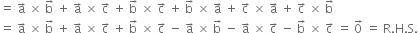 equals space straight a with rightwards arrow on top space cross times space straight b with rightwards arrow on top space plus space straight a with rightwards arrow on top space cross times space straight c with rightwards arrow on top space plus space straight b with rightwards arrow on top space cross times space straight c with rightwards arrow on top space plus space straight b with rightwards arrow on top space cross times space straight a with rightwards arrow on top space plus space straight c with rightwards arrow on top space cross times space straight a with rightwards arrow on top space plus space straight c with rightwards arrow on top space cross times space straight b with rightwards arrow on top
equals space straight a with rightwards arrow on top space cross times space straight b with rightwards arrow on top space plus space straight a with rightwards arrow on top space cross times space straight c with rightwards arrow on top space plus space straight b with rightwards arrow on top space cross times space straight c with rightwards arrow on top space minus space straight a with rightwards arrow on top space cross times space straight b with rightwards arrow on top space minus space straight a with rightwards arrow on top space cross times space straight c with rightwards arrow on top space minus space straight b with rightwards arrow on top space cross times space straight c with rightwards arrow on top space equals space 0 with rightwards arrow on top space equals space straight R. straight H. straight S.