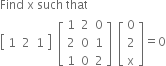 Find space straight x space such space that
open square brackets table row 1 2 1 end table close square brackets space space open square brackets table row 1 2 0 row 2 0 1 row 1 0 2 end table close square brackets space space open square brackets table row 0 row 2 row straight x end table close square brackets equals 0