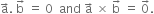 straight a with rightwards arrow on top. space straight b with rightwards arrow on top space equals space 0 space space and space straight a with rightwards arrow on top space cross times space straight b with rightwards arrow on top space equals space 0 with rightwards arrow on top.