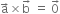 straight a with rightwards arrow on top cross times straight b with rightwards arrow on top space equals space 0 with rightwards arrow on top