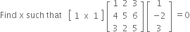 Find space straight x space such space that space space space open square brackets table row cell 1 space space straight x space space 1 end cell end table close square brackets space open square brackets table row 1 2 3 row 4 5 6 row 3 2 5 end table close square brackets space open square brackets table row 1 row cell negative 2 end cell row 3 end table close square brackets space equals 0