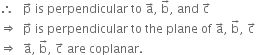 therefore space space space straight p with rightwards arrow on top space is space perpendicular space to space straight a with rightwards arrow on top comma space straight b with rightwards arrow on top comma space and space straight c with rightwards arrow on top
rightwards double arrow space space straight p with rightwards arrow on top space is space perpendicular space to space the space plane space of space straight a with rightwards arrow on top comma space straight b with rightwards arrow on top comma space straight c with rightwards arrow on top
rightwards double arrow space space straight a with rightwards arrow on top comma space straight b with rightwards arrow on top comma space straight c with rightwards arrow on top space are space coplanar.