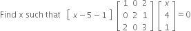 Find space straight x space such space that space space space open square brackets table row cell x minus 5 minus 1 end cell end table close square brackets space space open square brackets table row 1 0 2 row 0 2 1 row 2 0 3 end table close square brackets space space open square brackets table row x row 4 row 1 end table close square brackets equals 0
space