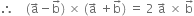 therefore space space space space left parenthesis straight a with rightwards arrow on top minus straight b with rightwards arrow on top right parenthesis space cross times space left parenthesis straight a with rightwards arrow on top space plus straight b with rightwards arrow on top right parenthesis space equals space 2 space straight a with rightwards arrow on top space cross times space straight b with rightwards arrow on top