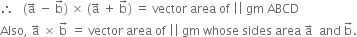 therefore space space space left parenthesis straight a with rightwards arrow on top space minus space straight b with rightwards arrow on top right parenthesis space cross times space left parenthesis straight a with rightwards arrow on top space plus space straight b with rightwards arrow on top right parenthesis space equals space vector space area space of space vertical line vertical line space gm space ABCD
Also comma space straight a with rightwards arrow on top space cross times space straight b with rightwards arrow on top space equals space vector space area space of space vertical line vertical line space gm space whose space sides space area space straight a with rightwards arrow on top space space and space straight b with rightwards arrow on top.