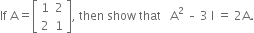 If space straight A equals open square brackets table row 1 2 row 2 1 end table close square brackets comma space then space show space that space space space straight A squared space – space 3 space straight I space equals space 2 straight A.