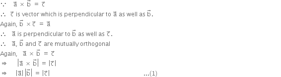 because space space space space straight a with rightwards arrow on top space cross times space straight b with rightwards arrow on top space equals space straight c with rightwards arrow on top
therefore space space straight c with rightwards arrow on top space is space vector space which space is space perpendicular space to space straight a with rightwards arrow on top space as space well space as space straight b with rightwards arrow on top.
Again comma space straight b with rightwards arrow on top space cross times straight c with rightwards arrow on top space equals space straight a with rightwards arrow on top
therefore space space space straight a with rightwards arrow on top space is space perpendicular space to space straight b with rightwards arrow on top space as space well space as space straight c with rightwards arrow on top.
therefore space space space straight a with rightwards arrow on top comma space straight b with rightwards arrow on top space and space straight c with rightwards arrow on top space are space mutually space orthogonal
Again comma space space space straight a with rightwards arrow on top space cross times space straight b with rightwards arrow on top space equals space straight c with rightwards arrow on top
rightwards double arrow space space space space space space open vertical bar straight a with rightwards arrow on top space cross times space straight b with rightwards arrow on top close vertical bar space equals space open vertical bar straight c with rightwards arrow on top close vertical bar
rightwards double arrow space space space space space open vertical bar straight a with rightwards arrow on top close vertical bar space open vertical bar straight b with rightwards arrow on top close vertical bar space equals space open vertical bar straight c with rightwards arrow on top close vertical bar space space space space space space space space space space space space space space space space space space space space space space space space space space space space space space space space space space space space space space space space space space space space space space space space space space space space space space space space space space space space space space space... left parenthesis 1 right parenthesis space space space space space space space space space space space space space space space space space space space space space space space space space space space space space space space space space space space space space space space space space space space space space space space space space space space space space space space space space space space space space space space space space space space space space space space space space space space space space space space space space space space
