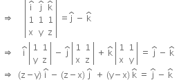 space rightwards double arrow space space space space space open vertical bar table row cell straight i with hat on top end cell cell straight j with hat on top end cell cell straight k with hat on top end cell row 1 1 1 row straight x straight y straight z end table close vertical bar space equals straight j with hat on top space minus space straight k with hat on top
space rightwards double arrow space space space space straight i with hat on top space open vertical bar table row 1 1 row straight y straight z end table close vertical bar space minus space straight j with hat on top space open vertical bar table row 1 1 row straight x straight z end table close vertical bar space plus space straight k with hat on top space open vertical bar table row 1 1 row straight x straight y end table close vertical bar space equals space straight j with hat on top space minus space straight k with hat on top
space rightwards double arrow space space left parenthesis straight z minus straight y right parenthesis space straight i with hat on top space minus space left parenthesis straight z minus straight x right parenthesis space straight j with hat on top space space plus space left parenthesis straight y minus straight x right parenthesis space straight k with hat on top space equals space straight j with hat on top space minus space straight k with hat on top space space space space
