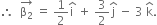 therefore space space stack straight beta subscript 2 with rightwards arrow on top space equals space 1 half straight i with hat on top space plus space 3 over 2 straight j with hat on top space minus space 3 space straight k with hat on top.