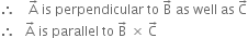 therefore space space space space straight A with rightwards arrow on top space is space perpendicular space to space straight B with rightwards arrow on top space as space well space as space straight C with rightwards arrow on top
therefore space space space straight A with rightwards arrow on top space is space parallel space to space straight B with rightwards arrow on top space cross times space straight C with rightwards arrow on top