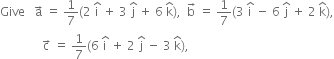 Give space space space straight a with rightwards arrow on top space equals space 1 over 7 left parenthesis 2 space straight i with hat on top space plus space 3 space straight j with hat on top space plus space 6 space straight k with hat on top right parenthesis comma space space straight b with rightwards arrow on top space equals space 1 over 7 left parenthesis 3 space straight i with hat on top space minus space 6 space straight j with hat on top space plus space 2 space straight k with hat on top right parenthesis comma
space space space space space space space space space space space space space space straight c with rightwards arrow on top space equals space 1 over 7 left parenthesis 6 space straight i with hat on top space plus space 2 space straight j with hat on top space minus space 3 space straight k with hat on top right parenthesis comma
