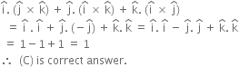 straight i with hat on top. space left parenthesis straight j with hat on top space cross times space straight k with hat on top right parenthesis space plus space straight j with hat on top. space left parenthesis straight i with hat on top space cross times space straight k with hat on top right parenthesis space plus space straight k with hat on top. space left parenthesis straight i with hat on top space cross times space straight j with hat on top right parenthesis
space space equals space straight i with hat on top space. space straight i with hat on top space plus space straight j with hat on top. space left parenthesis negative straight j with hat on top right parenthesis space plus space straight k with hat on top. space straight k with hat on top space equals space straight i with hat on top. space straight i with hat on top space minus space straight j with hat on top. space straight j with hat on top space plus space straight k with hat on top. space straight k with hat on top
space equals space 1 minus 1 plus 1 space equals space 1
therefore space space left parenthesis straight C right parenthesis space is space correct space answer.