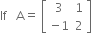 If space space space straight A equals space open square brackets table row 3 1 row cell negative 1 end cell 2 end table close square brackets