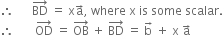 therefore space space space space space space BD with rightwards arrow on top space equals space straight x straight a with rightwards arrow on top comma space where space straight x space is space some space scalar.
therefore space space space space space space space OD with rightwards arrow on top space equals space OB with rightwards arrow on top space plus space BD with rightwards arrow on top space equals space straight b with rightwards arrow on top space plus space straight x space straight a with rightwards arrow on top
