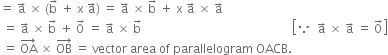 equals space straight a with rightwards arrow on top space cross times space left parenthesis straight b with rightwards arrow on top space plus space straight x space straight a with rightwards arrow on top right parenthesis space equals space straight a with rightwards arrow on top space cross times space straight b with rightwards arrow on top space plus space straight x space straight a with rightwards arrow on top space cross times space straight a with rightwards arrow on top
space equals space straight a with rightwards arrow on top space cross times space straight b with rightwards arrow on top space plus space 0 with rightwards arrow on top space equals space straight a with rightwards arrow on top space cross times space straight b with rightwards arrow on top space space space space space space space space space space space space space space space space space space space space space space space space space space space space space space space space space space space space space space space space space space space space space space space space space space open square brackets because space space straight a with rightwards arrow on top space cross times space straight a with rightwards arrow on top space equals space 0 with rightwards arrow on top close square brackets
space equals space OA with rightwards arrow on top space cross times space OB with rightwards arrow on top space equals space vector space area space of space parallelogram space OACB.