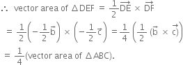 therefore space space vector space area space of space increment DEF space equals space 1 half DE with rightwards arrow on top space cross times space DF with rightwards arrow on top
space space equals space 1 half open parentheses negative 1 half straight b with rightwards arrow on top close parentheses space cross times space open parentheses negative 1 half straight c with rightwards arrow on top close parentheses space equals 1 fourth space open parentheses 1 half space left parenthesis straight b with rightwards arrow on top space cross times space stack straight c right parenthesis with rightwards arrow on top close parentheses
space equals space 1 fourth left parenthesis vector space area space of space increment ABC right parenthesis.