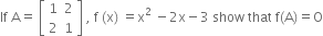 If space straight A equals space open square brackets table row 1 2 row 2 1 end table close square brackets space comma space straight f space left parenthesis straight x right parenthesis space equals straight x to the power of 2 space end exponent minus 2 straight x minus 3 space show space that space straight f left parenthesis straight A right parenthesis equals straight O