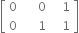 open square brackets table row 0 cell space space space 0 end cell cell space space 1 end cell row 0 cell space space space 1 end cell cell space space 1 end cell end table close square brackets